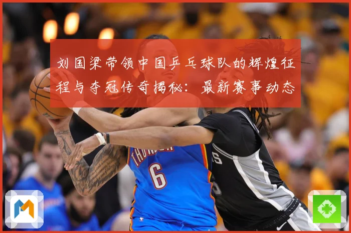 刘国梁带领中国乒乓球队的辉煌征程与夺冠传奇揭秘：最新赛事动态与深度分析
