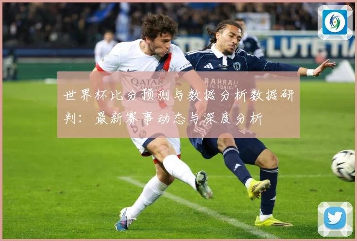 世界杯比分预测与数据分析数据研判：最新赛事动态与深度分析