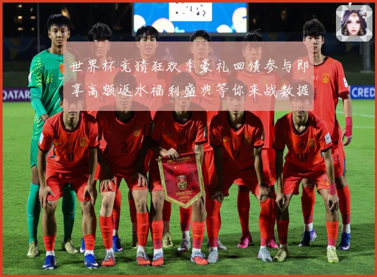 世界杯竞猜狂欢季豪礼回馈参与即享高额返水福利盛典等你来战数据研判：最新赛事动态与深度分析