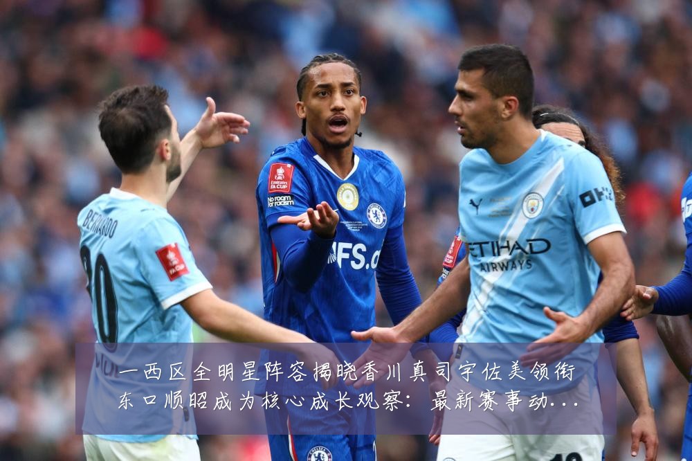 一西区全明星阵容揭晓香川真司宇佐美领衔东口顺昭成为核心成长观察:最新赛事动态与深度分析
