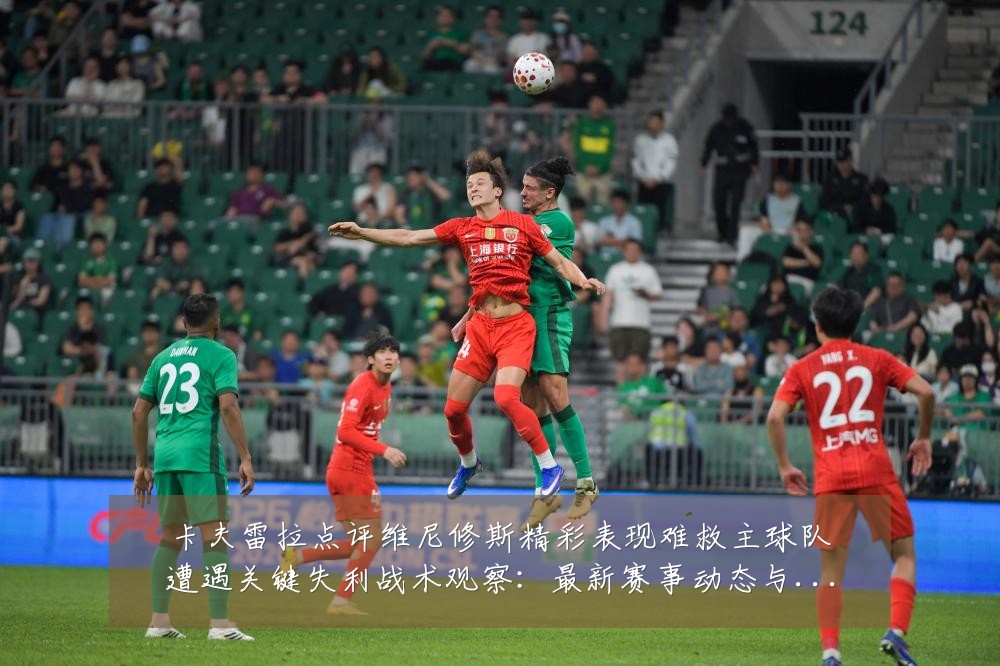卡夫雷拉点评维尼修斯精彩表现难救主球队遭遇关键失利战术观察：最新赛事动态与深度分析