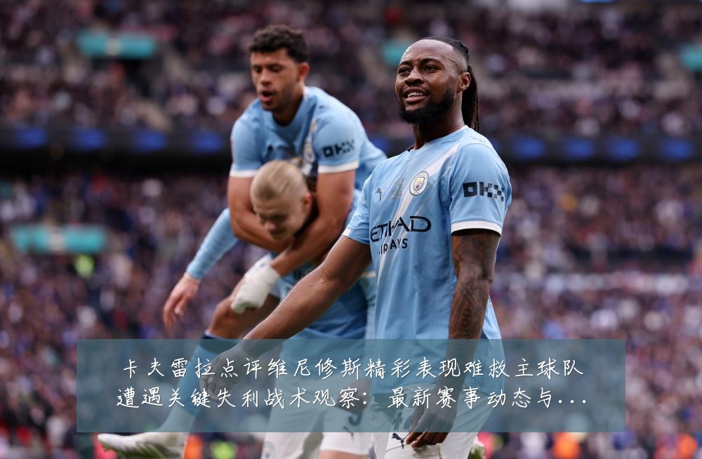 卡夫雷拉点评维尼修斯精彩表现难救主球队遭遇关键失利战术观察：最新赛事动态与深度分析