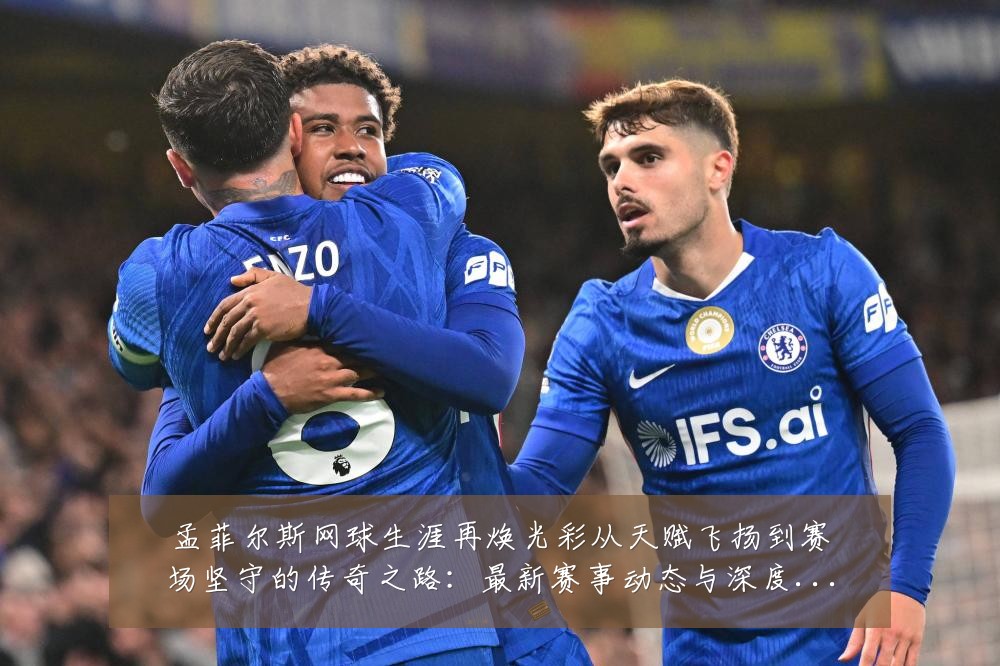 孟菲尔斯网球生涯再焕光彩从天赋飞扬到赛场坚守的传奇之路:最新赛事动态与深度分析